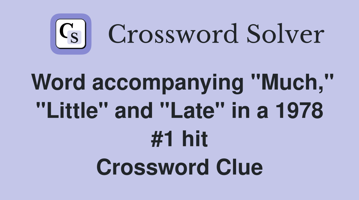 Word accompanying "Much," "Little" and "Late" in a 1978 #1 hit Crossword Clue