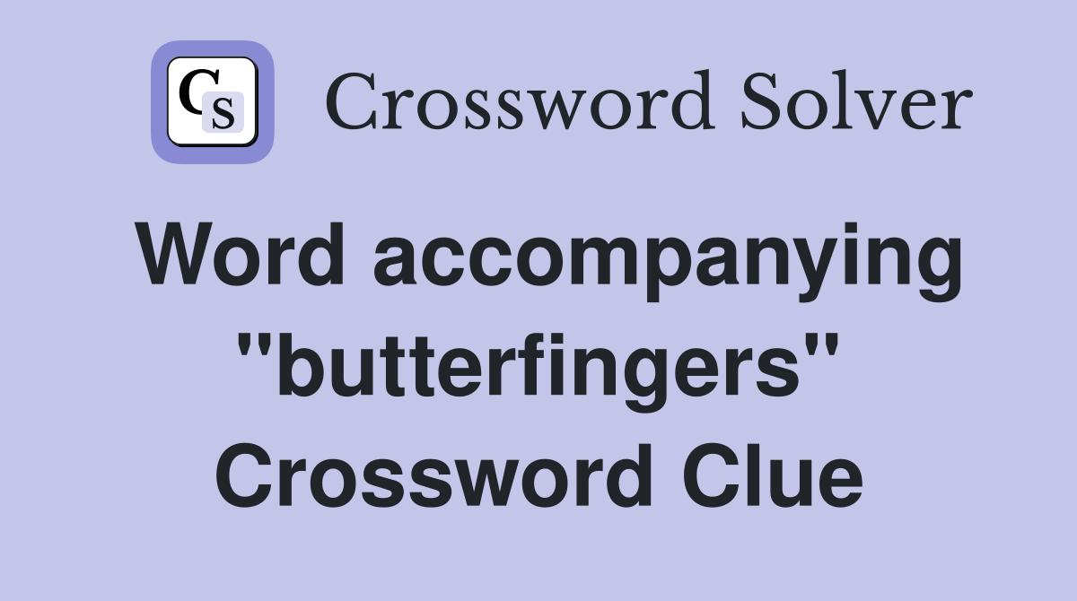 Word accompanying "butterfingers" Crossword Clue