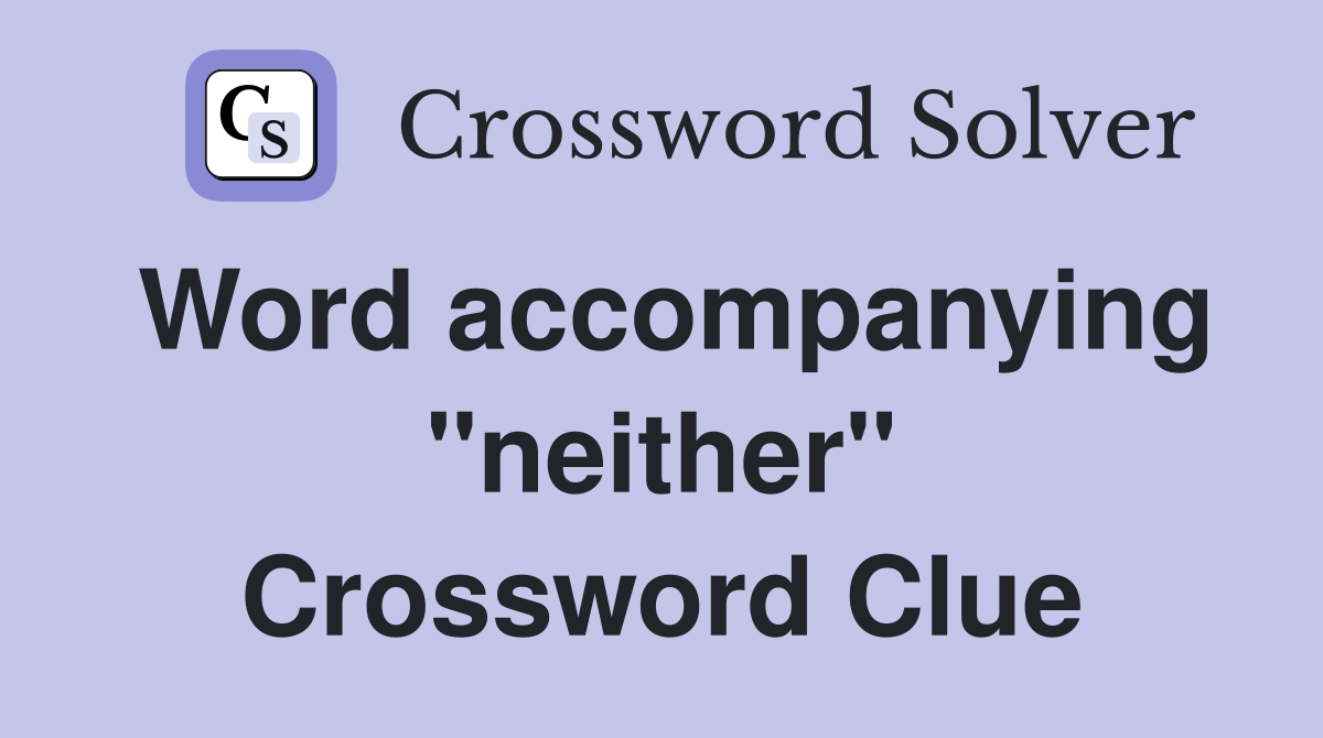 Word accompanying "neither" Crossword Clue