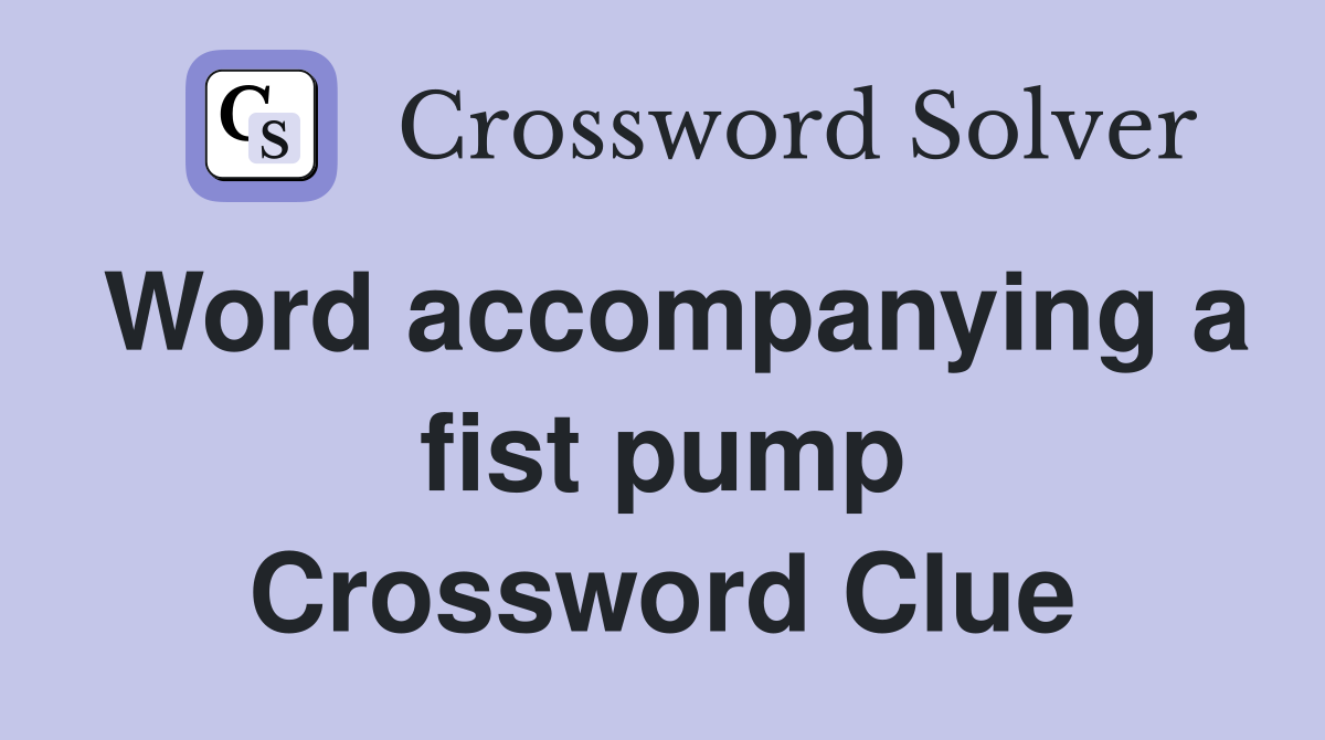 Word accompanying a fist pump Crossword Clue