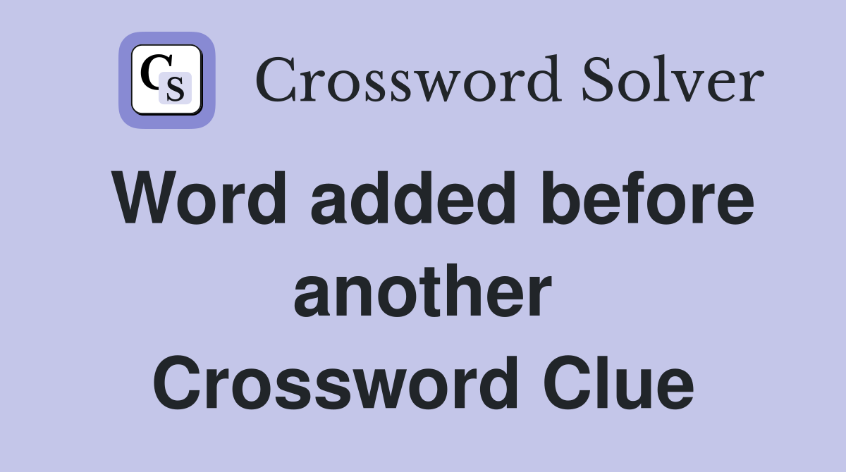 Word added before another Crossword Clue