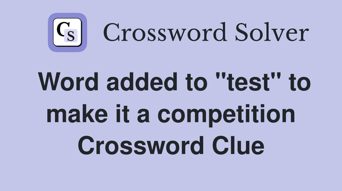 Word added to "test" to make it a competition Crossword Clue