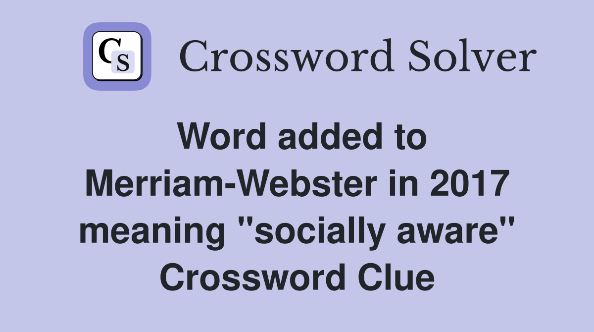 Word added to Merriam-Webster in 2017 meaning "socially aware" Crossword Clue