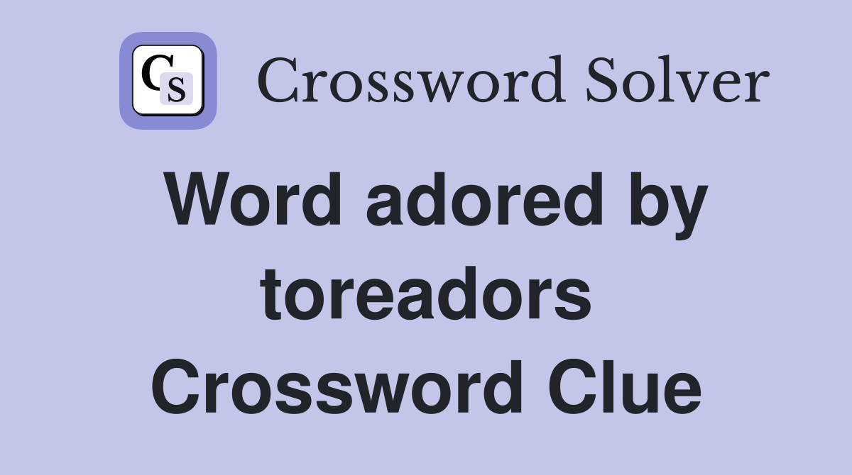 Word adored by toreadors Crossword Clue
