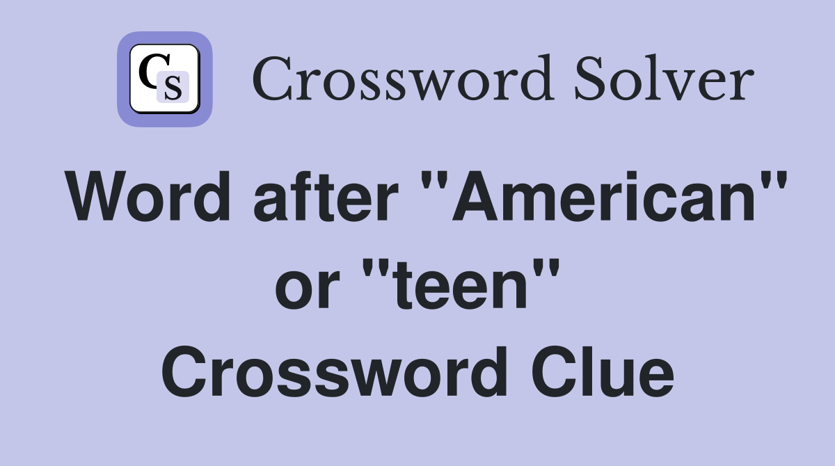 Word after "American" or "teen" Crossword Clue