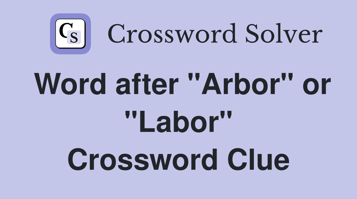 Word after "Arbor" or "Labor" Crossword Clue