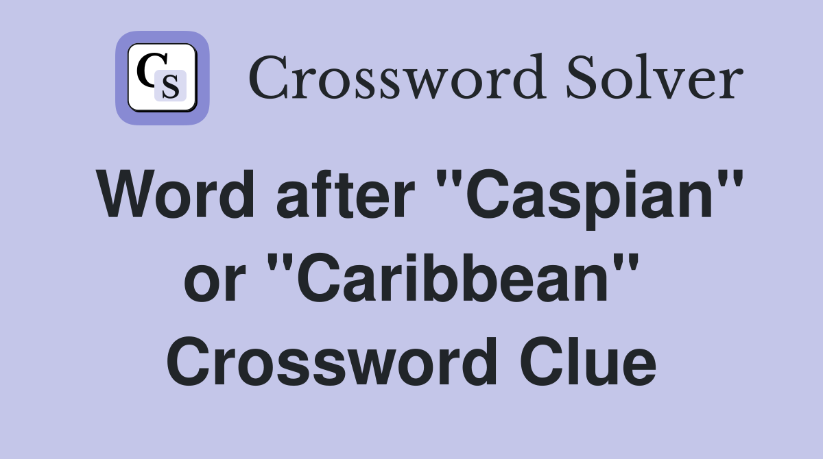Word after "Caspian" or "Caribbean" Crossword Clue