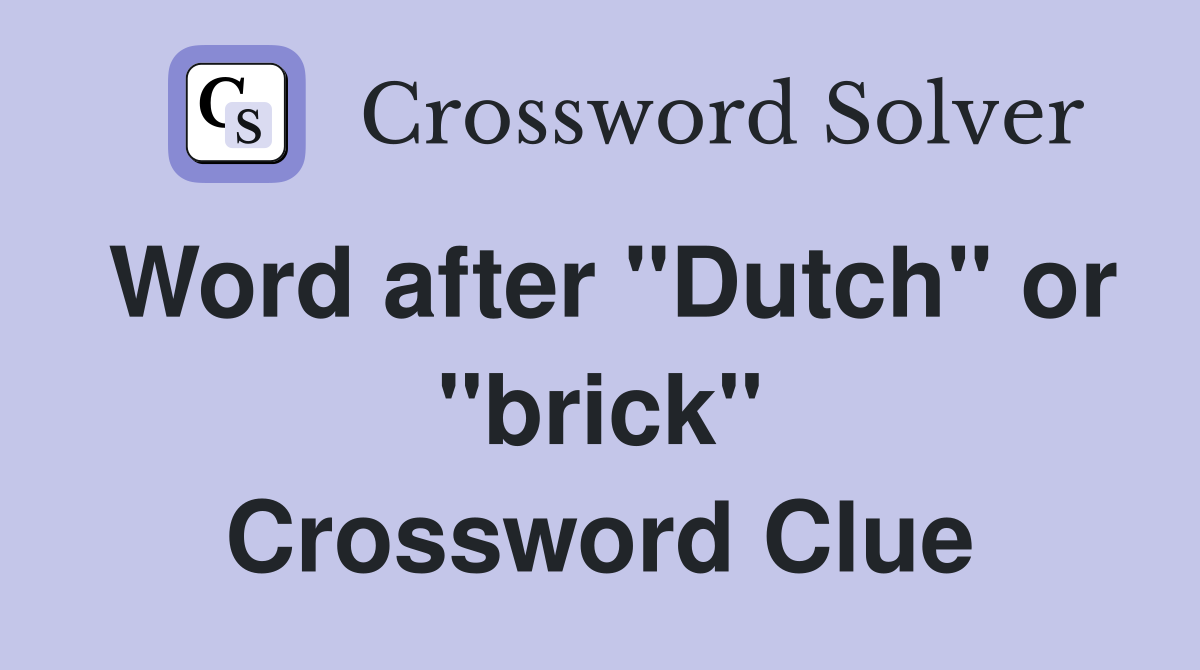 Word after "Dutch" or "brick" Crossword Clue