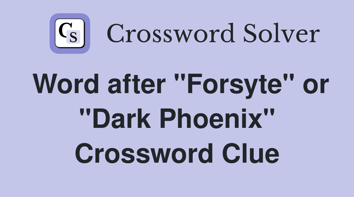 Word after "Forsyte" or "Dark Phoenix" Crossword Clue