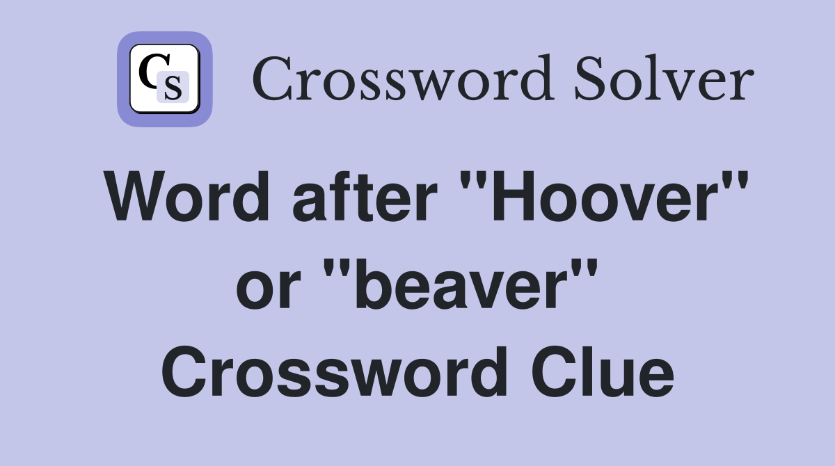 Word after "Hoover" or "beaver" Crossword Clue