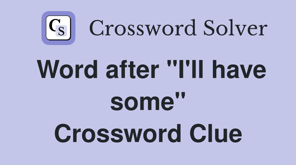 Word after "I'll have some" Crossword Clue