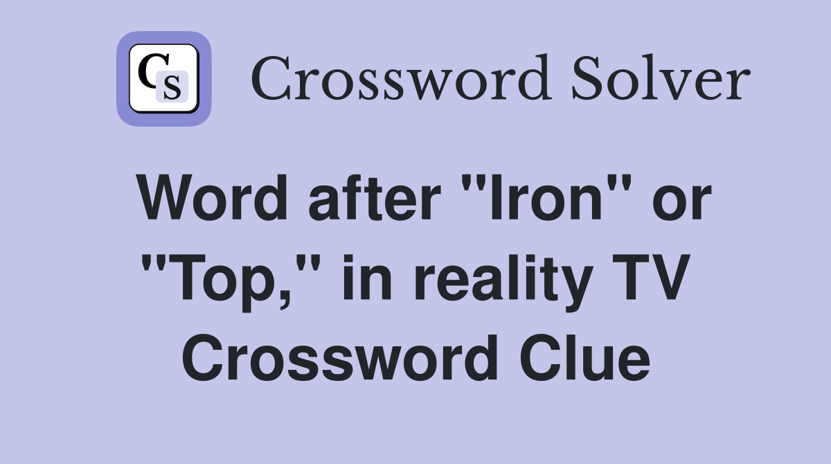 Word after "Iron" or "Top," in reality TV Crossword Clue