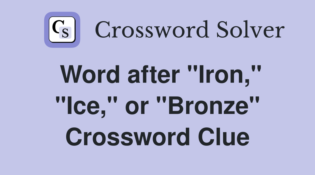 Word after "Iron," "Ice," or "Bronze" Crossword Clue