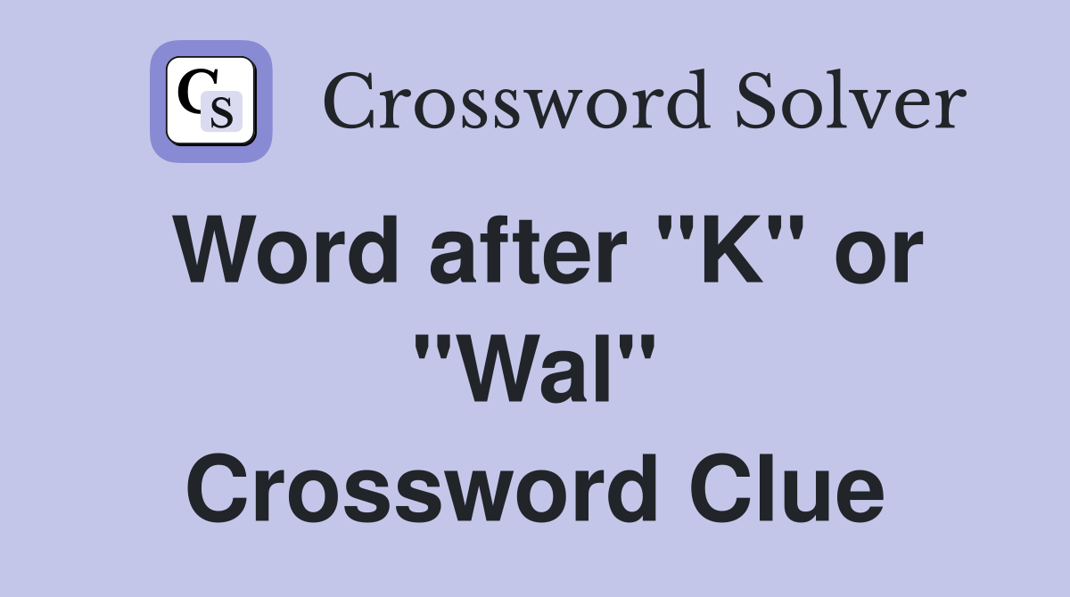 Word after "K" or "Wal" Crossword Clue