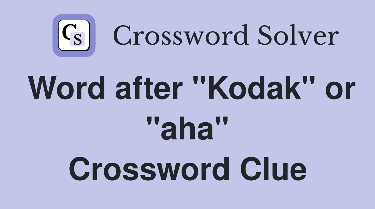 Word after "Kodak" or "aha" Crossword Clue