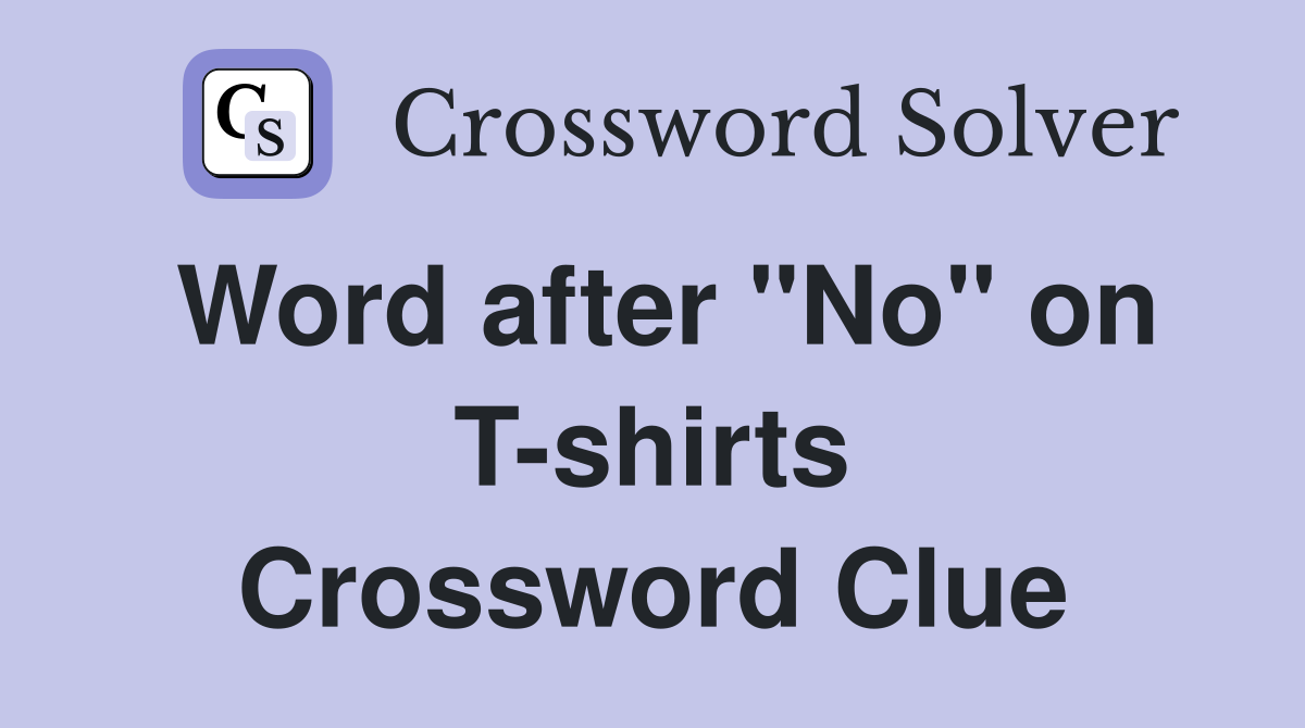 Word after "No" on T-shirts Crossword Clue
