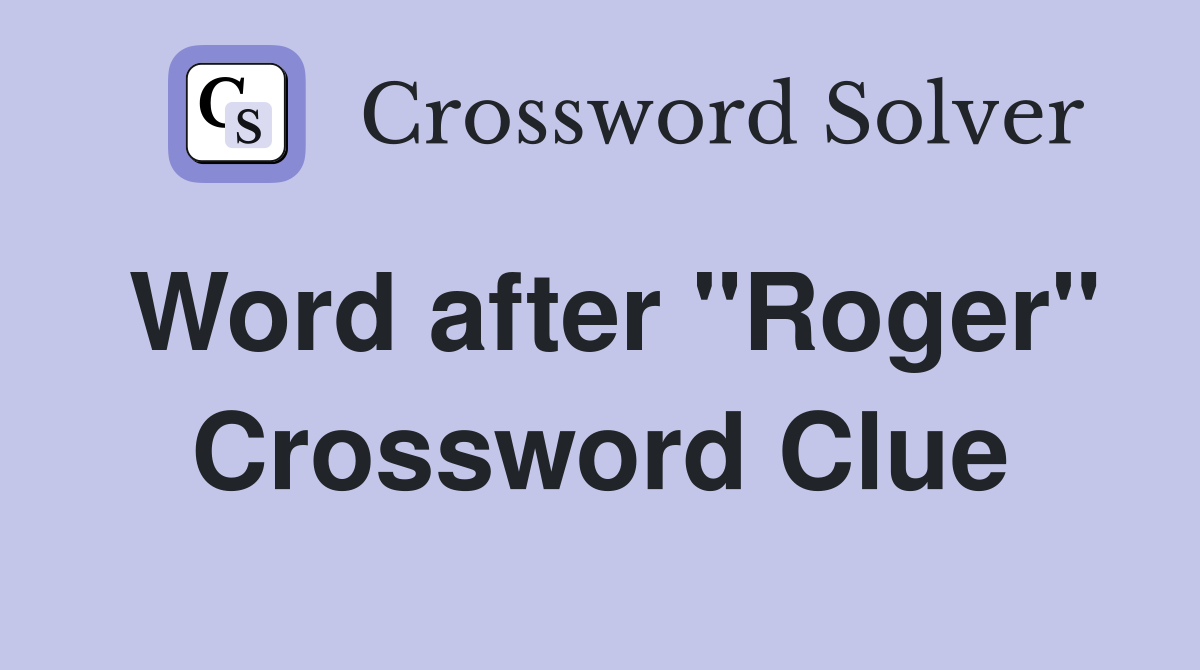 Word after "Roger" Crossword Clue