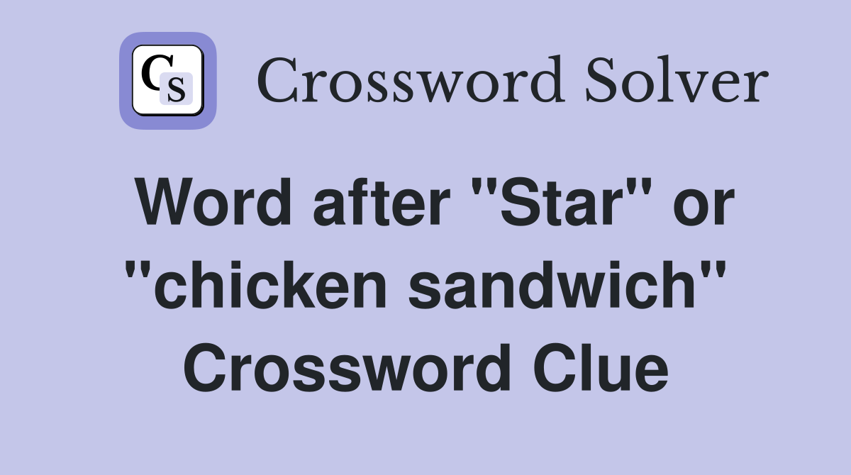 Word after "Star" or "chicken sandwich" Crossword Clue