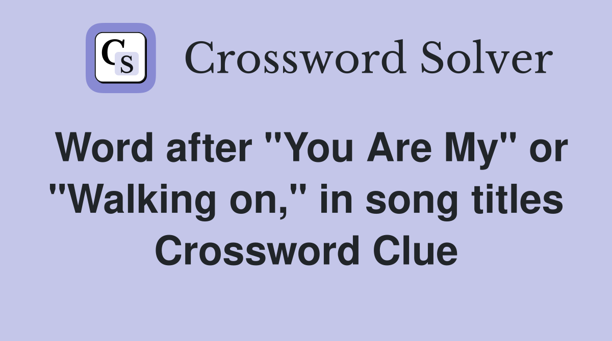 Word after "You Are My" or "Walking on," in song titles Crossword Clue