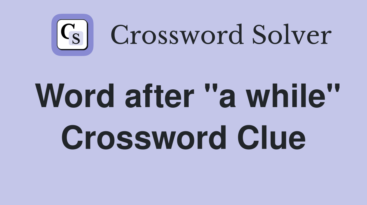 Word after "a while" Crossword Clue