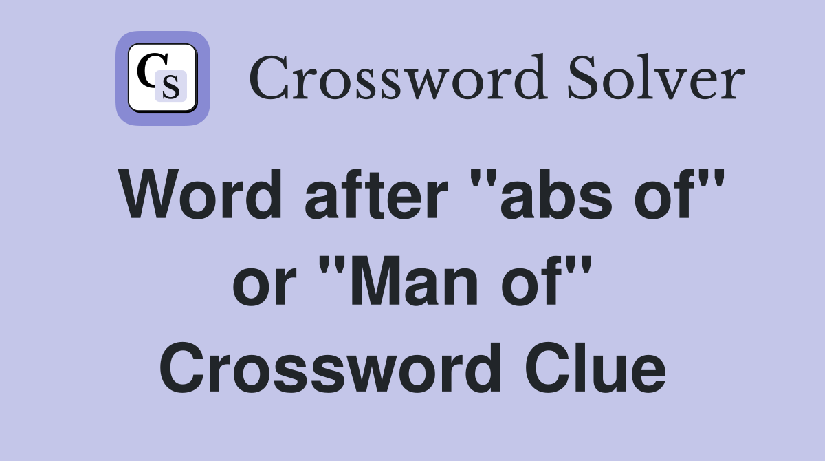 Word after "abs of" or "Man of" Crossword Clue