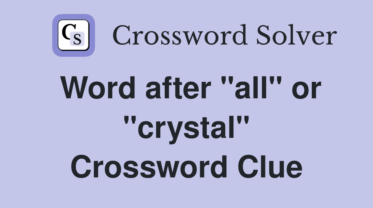 Word after "all" or "crystal" Crossword Clue