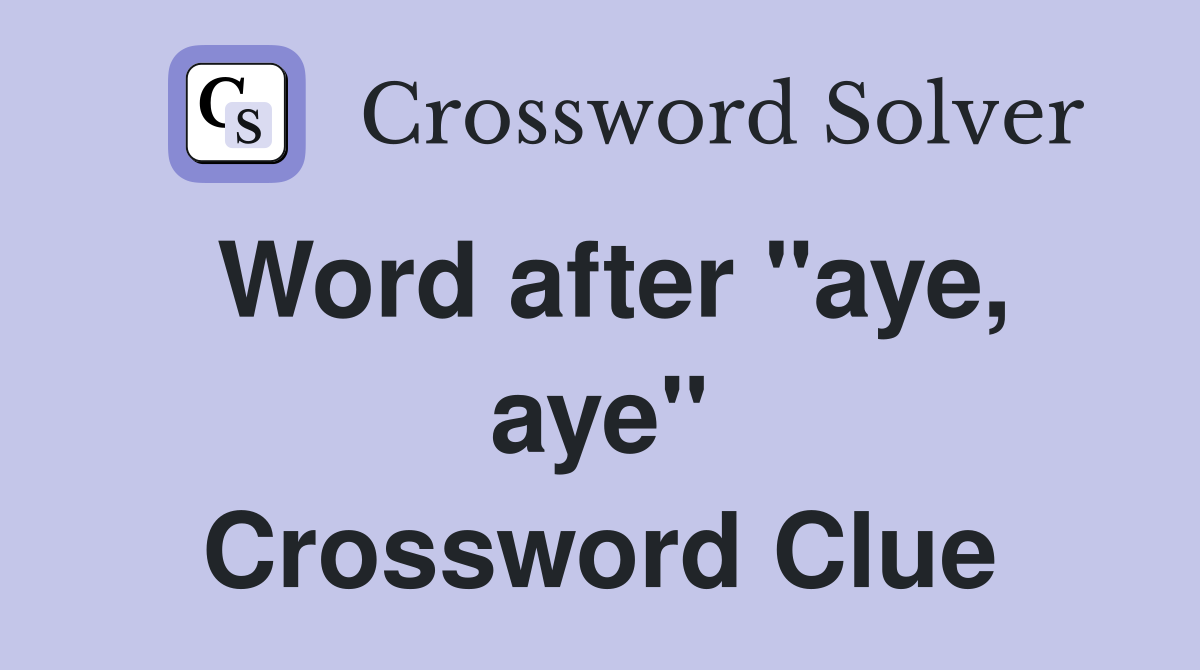 Word after "aye, aye" Crossword Clue
