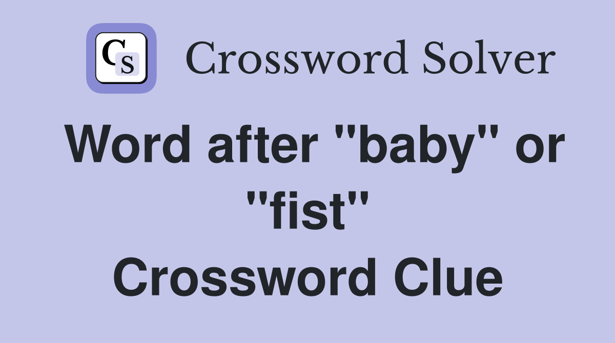 Word after "baby" or "fist" Crossword Clue