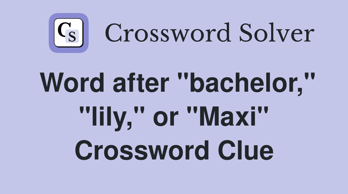 Word after "bachelor," "lily," or "Maxi" Crossword Clue