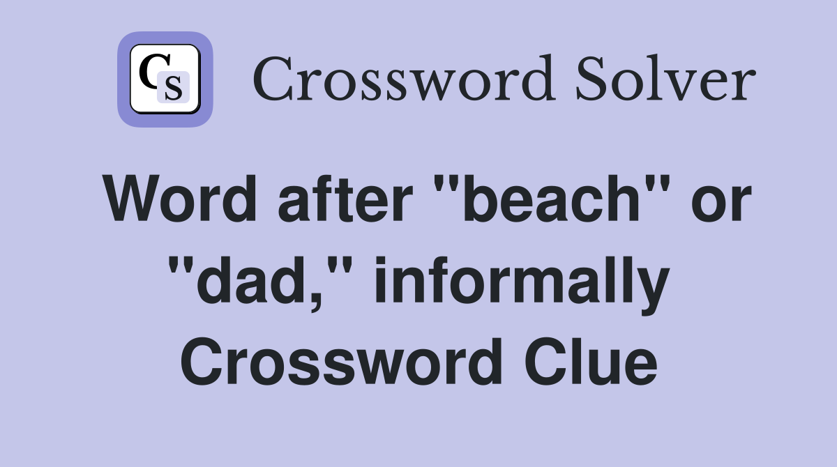 Word after "beach" or "dad," informally Crossword Clue