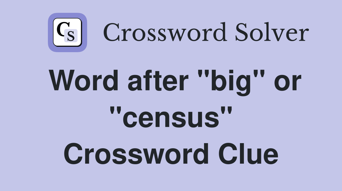 Word after "big" or "census" Crossword Clue