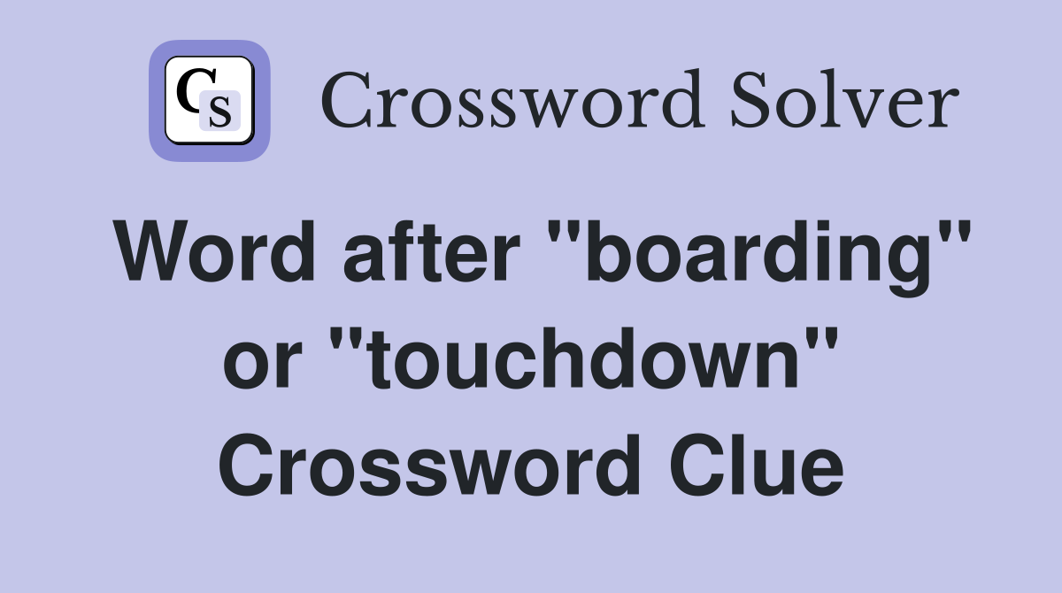 Word after "boarding" or "touchdown" Crossword Clue