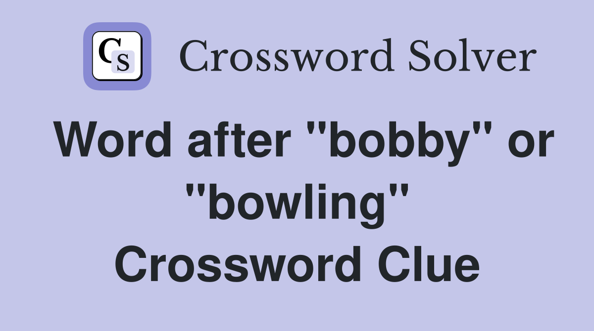 Word after "bobby" or "bowling" Crossword Clue