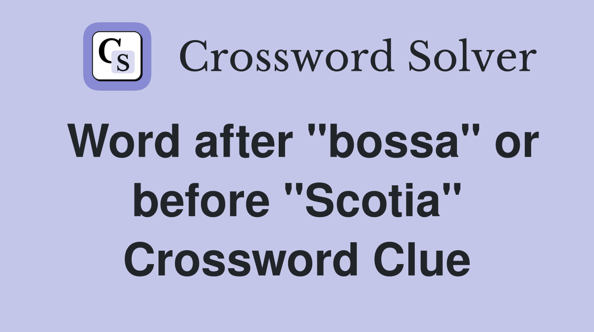 Word after "bossa" or before "Scotia" Crossword Clue
