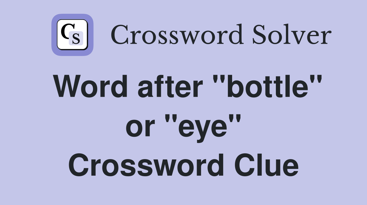 Word after "bottle" or "eye" Crossword Clue