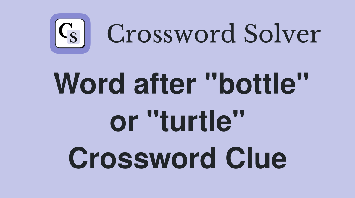 Word after "bottle" or "turtle" Crossword Clue