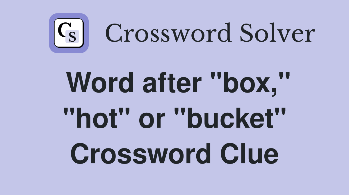 Word after "box," "hot" or "bucket" Crossword Clue