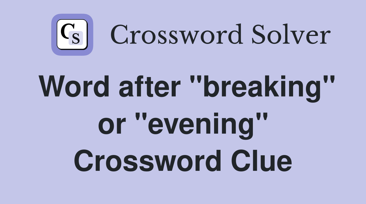 Word after "breaking" or "evening" Crossword Clue
