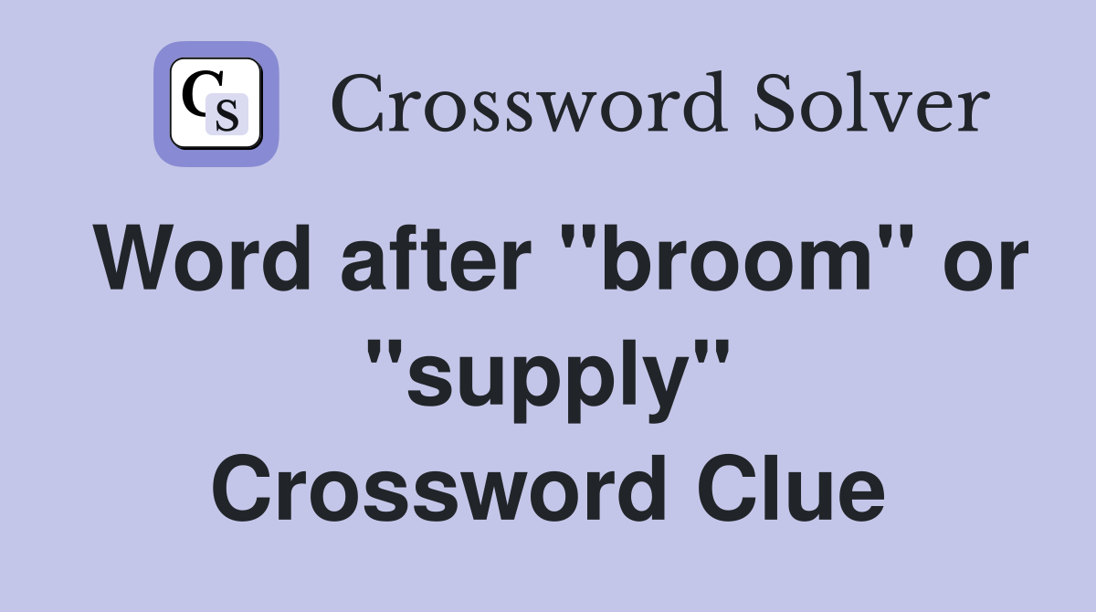 Word after "broom" or "supply" Crossword Clue