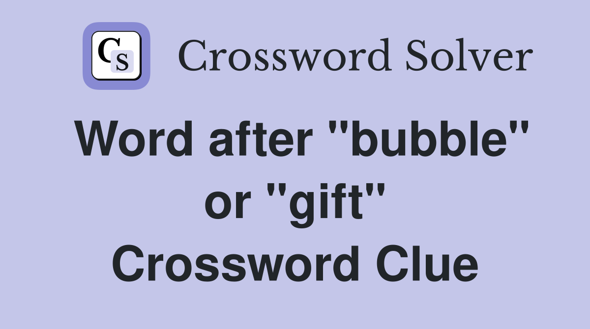 Word after "bubble" or "gift" Crossword Clue