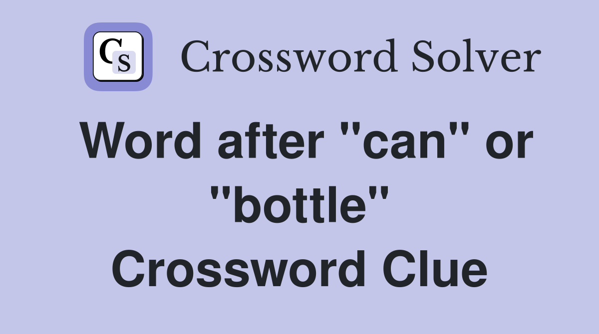 Word after "can" or "bottle" Crossword Clue