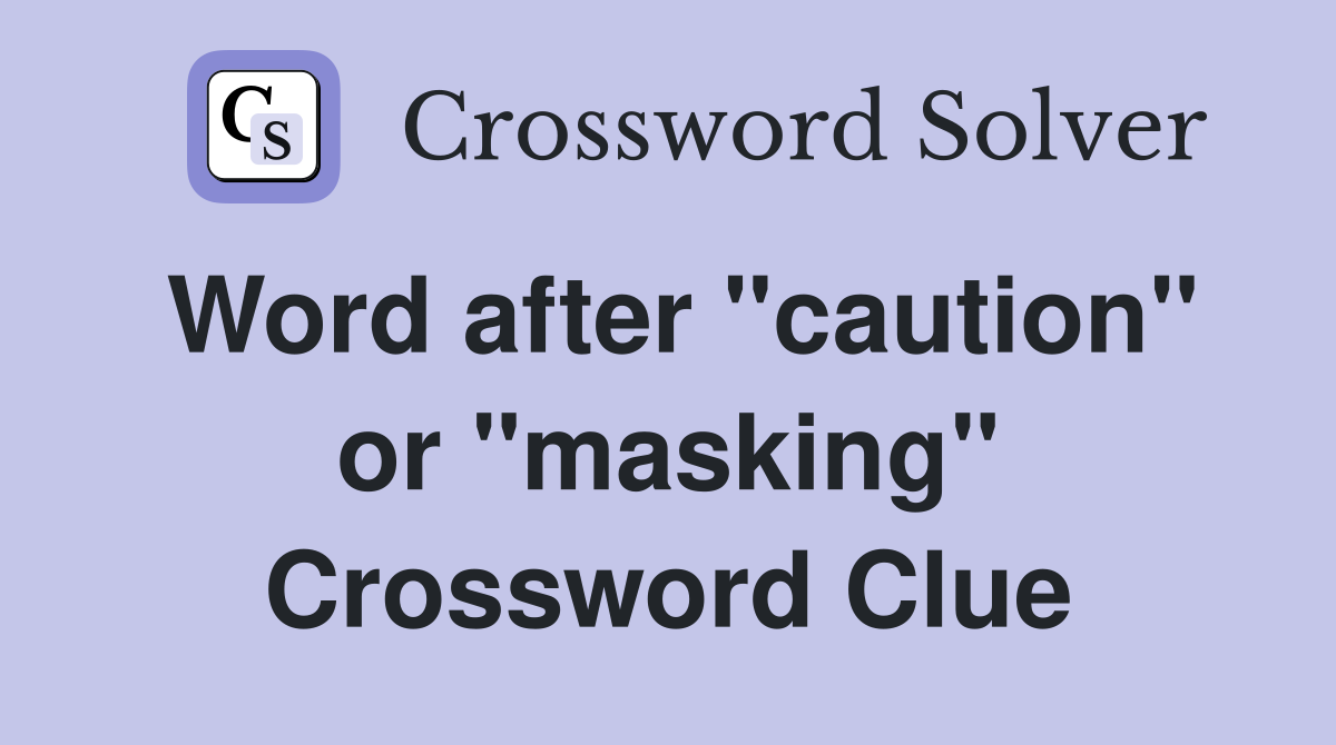 Word after "caution" or "masking" Crossword Clue