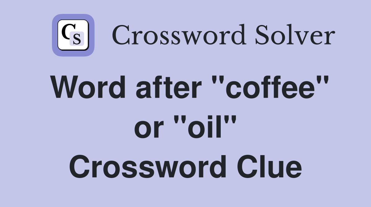 Word after "coffee" or "oil" Crossword Clue