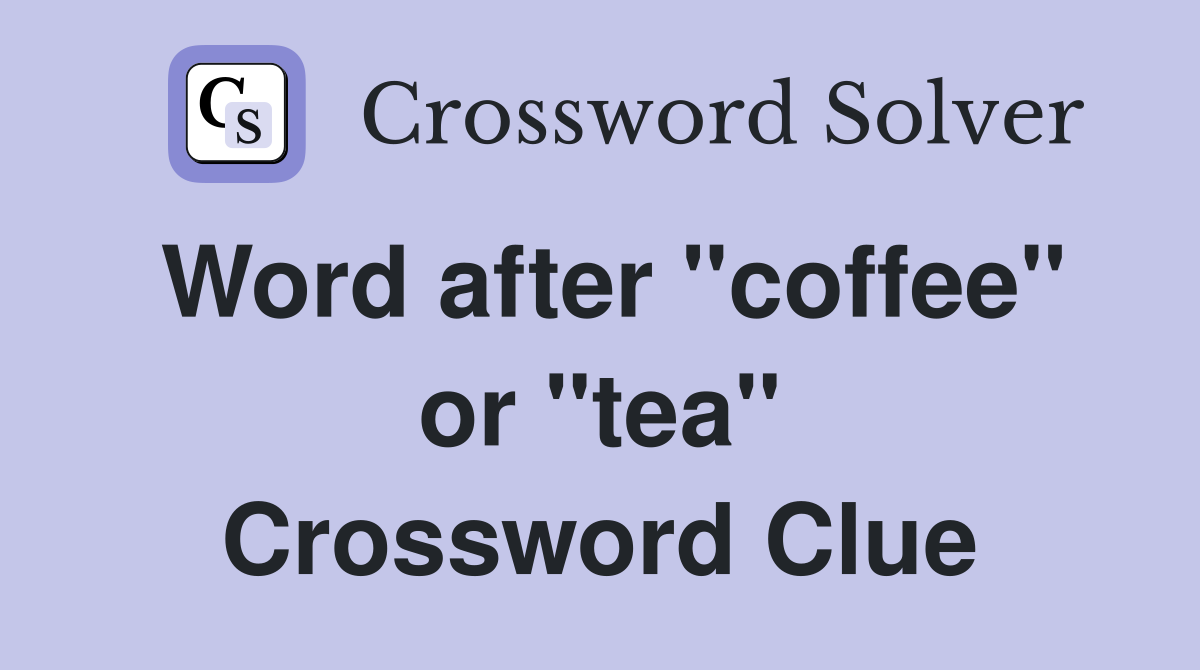 Word after "coffee" or "tea" Crossword Clue