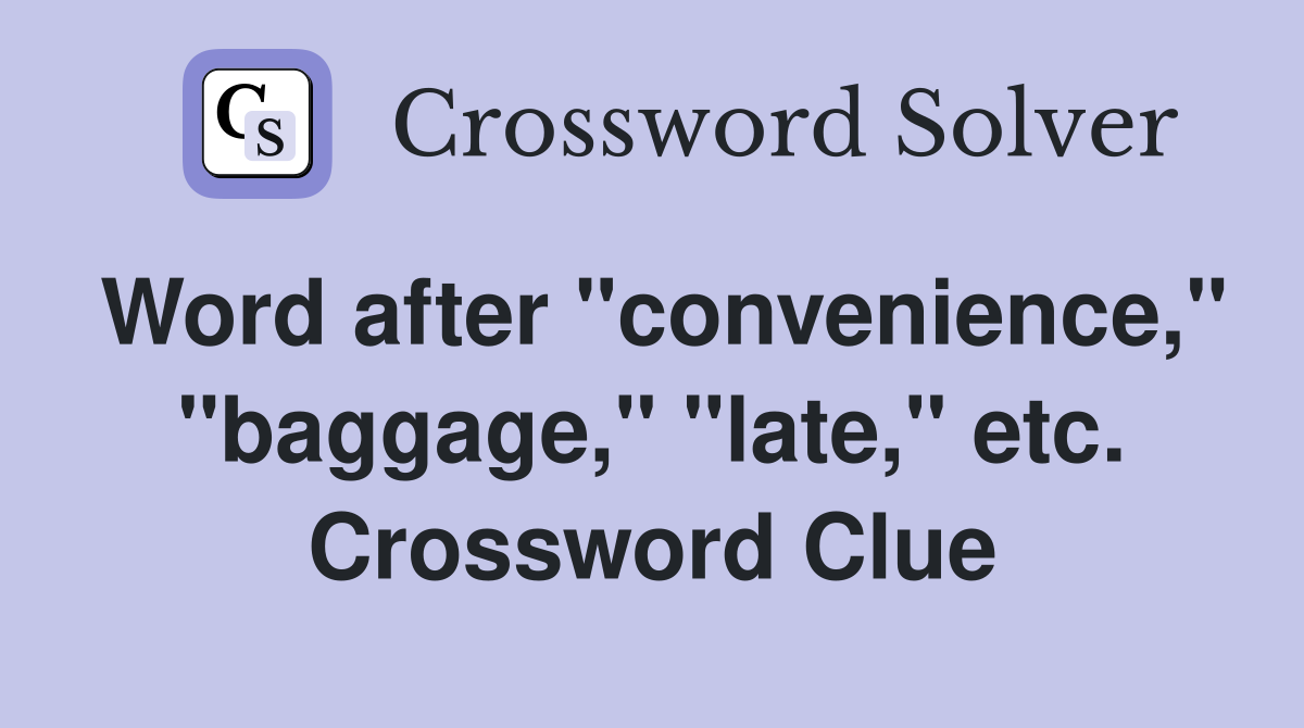 Word after "convenience," "baggage," "late," etc. Crossword Clue
