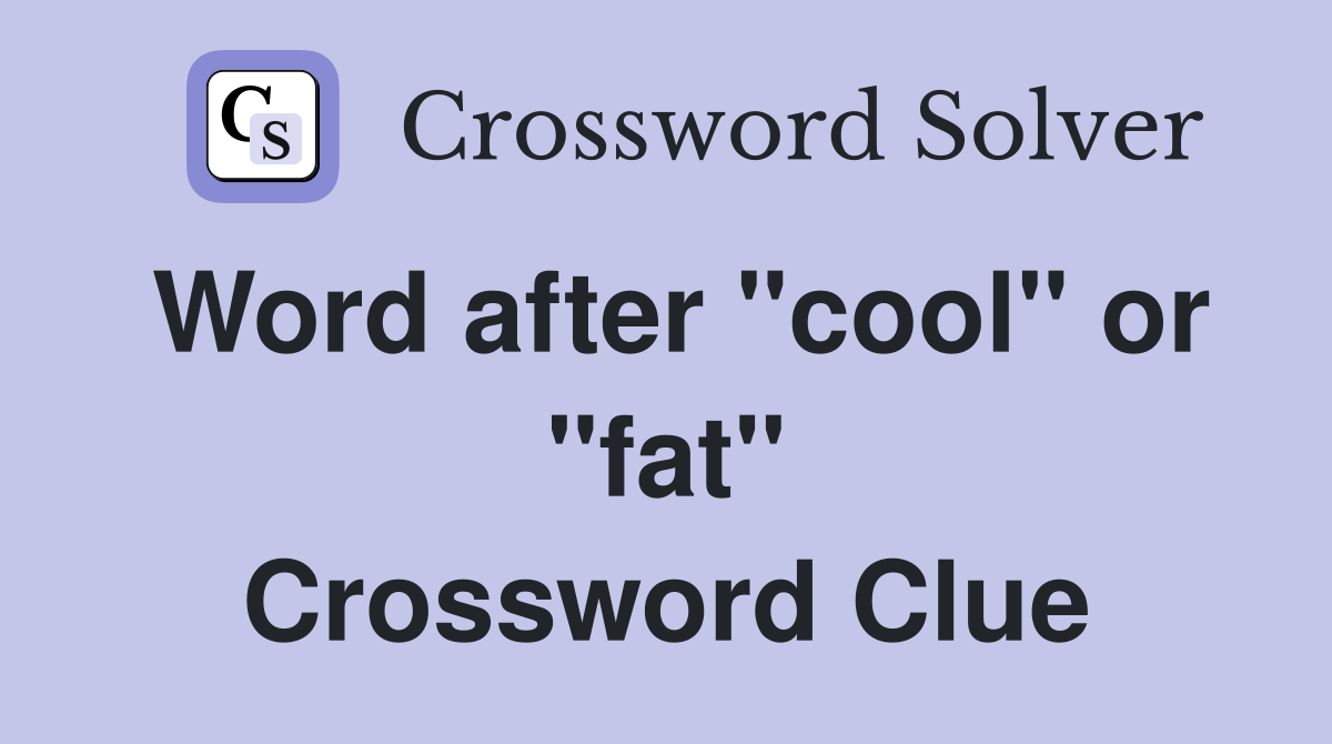 Word after "cool" or "fat" Crossword Clue