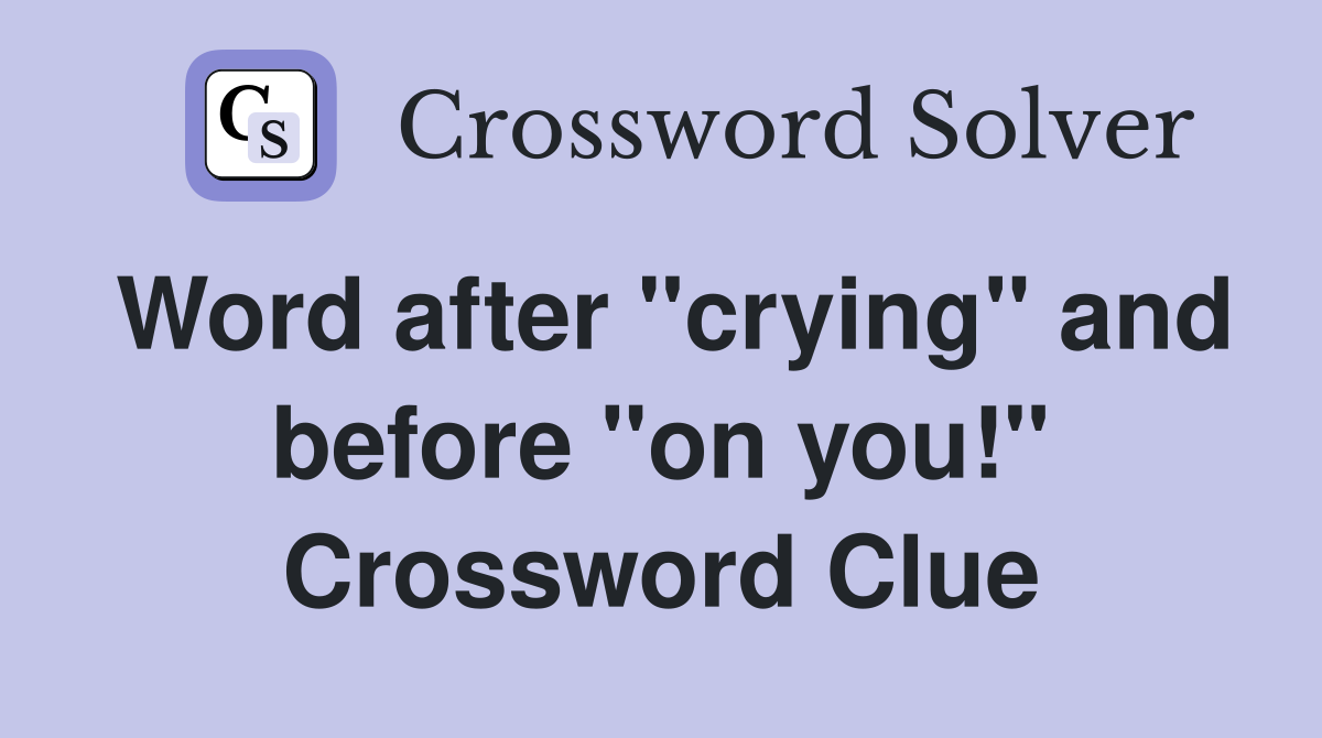 Word after "crying" and before "on you!" Crossword Clue