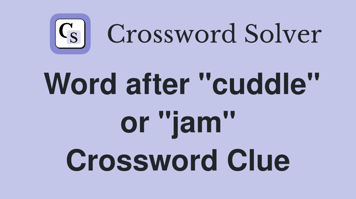 Word after "cuddle" or "jam" Crossword Clue