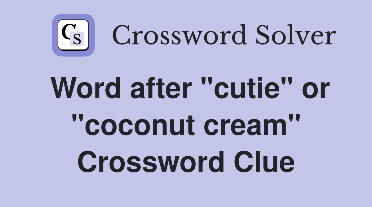 Word after "cutie" or "coconut cream" Crossword Clue