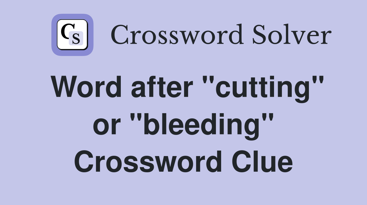 Word after "cutting" or "bleeding" Crossword Clue